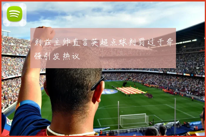 利兹主帅直言英超点球判罚过于牵强引发热议