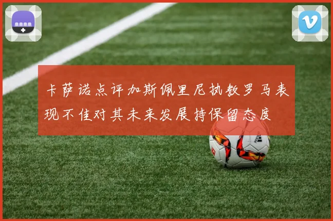 卡萨诺点评加斯佩里尼执教罗马表现不佳对其未来发展持保留态度