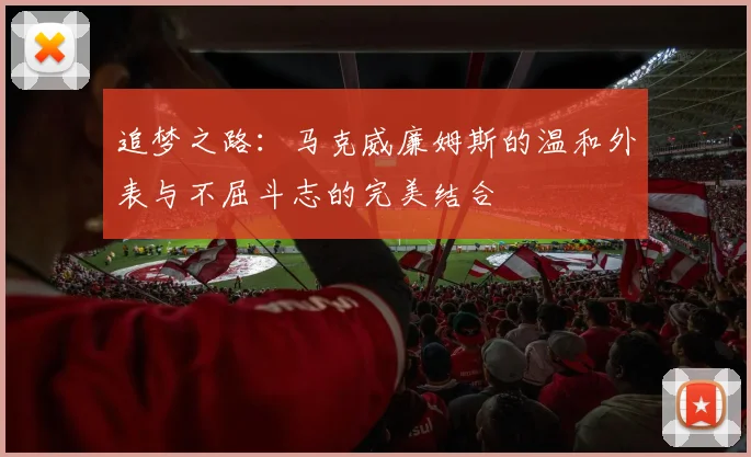 追梦之路：马克威廉姆斯的温和外表与不屈斗志的完美结合