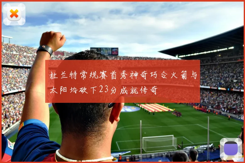 杜兰特常规赛首秀神奇巧合火箭与太阳均砍下23分成就传奇