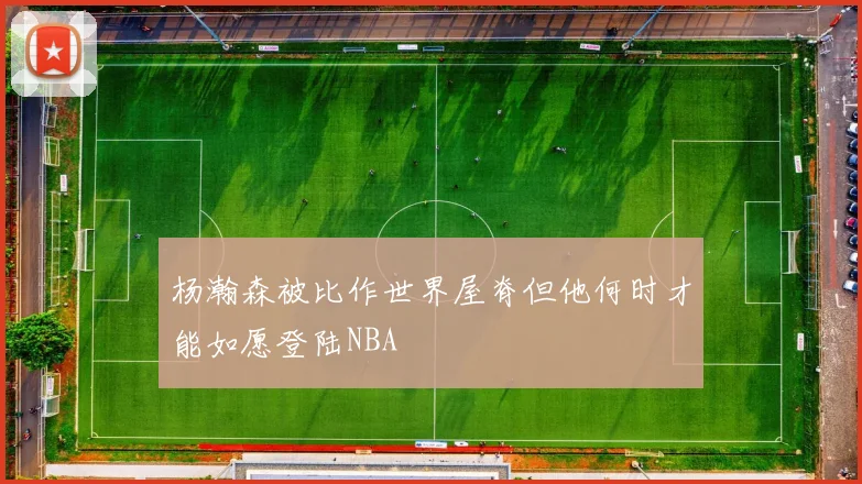 杨瀚森被比作世界屋脊但他何时才能如愿登陆NBA
