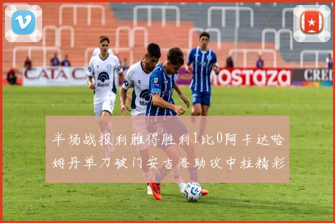 半场战报利雅得胜利1比0阿卡达哈姆丹单刀破门安吉洛助攻中柱精彩瞬间