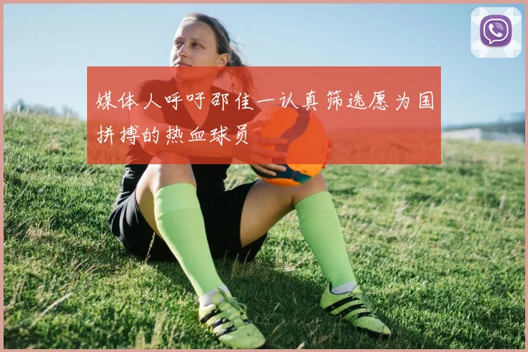 媒体人呼吁邵佳一认真筛选愿为国拼搏的热血球员