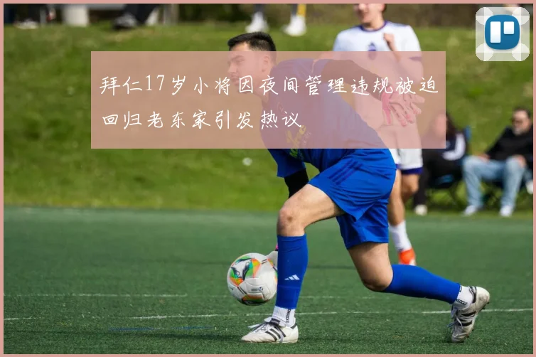 拜仁17岁小将因夜间管理违规被迫回归老东家引发热议