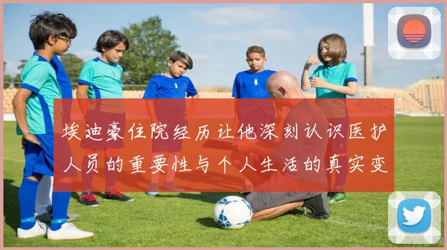 埃迪豪住院经历让他深刻认识医护人员的重要性与个人生活的真实变化