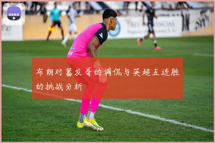 布朗对蓄发哥的调侃与英超五连胜的挑战分析