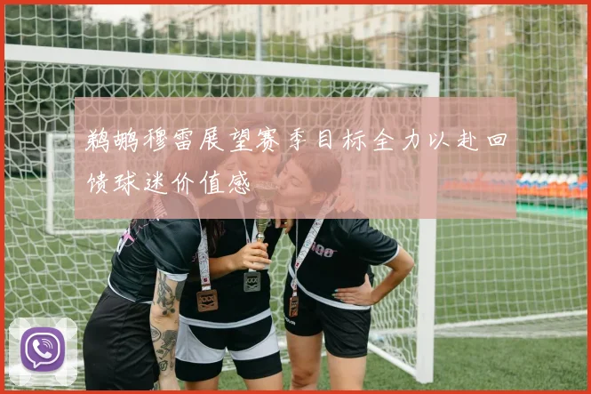 鹈鹕穆雷展望赛季目标全力以赴回馈球迷价值感