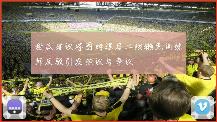 甜瓜建议塔图姆退居二线獭兔训练师反驳引发热议与争议