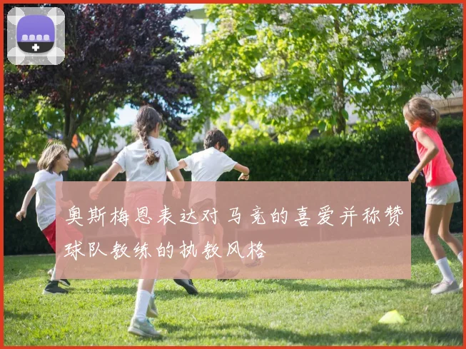 奥斯梅恩表达对马竞的喜爱并称赞球队教练的执教风格