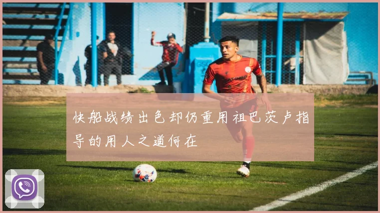 快船战绩出色却仍重用祖巴茨卢指导的用人之道何在