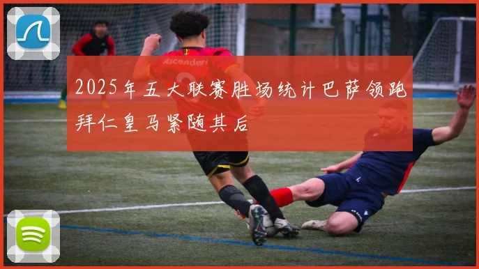 2025年五大联赛胜场统计巴萨领跑拜仁皇马紧随其后