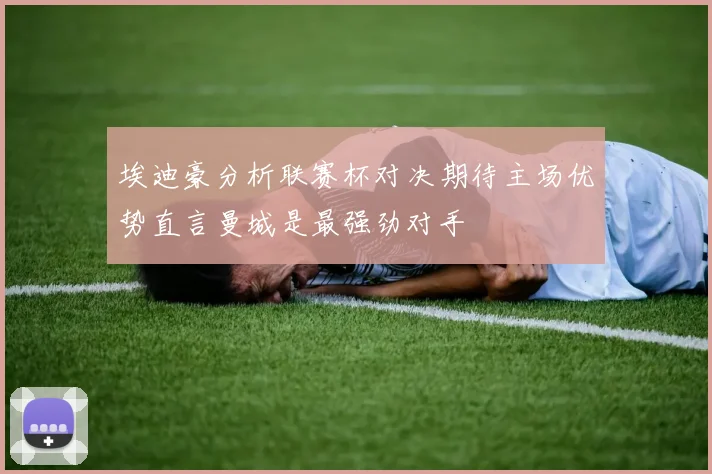 埃迪豪分析联赛杯对决期待主场优势直言曼城是最强劲对手