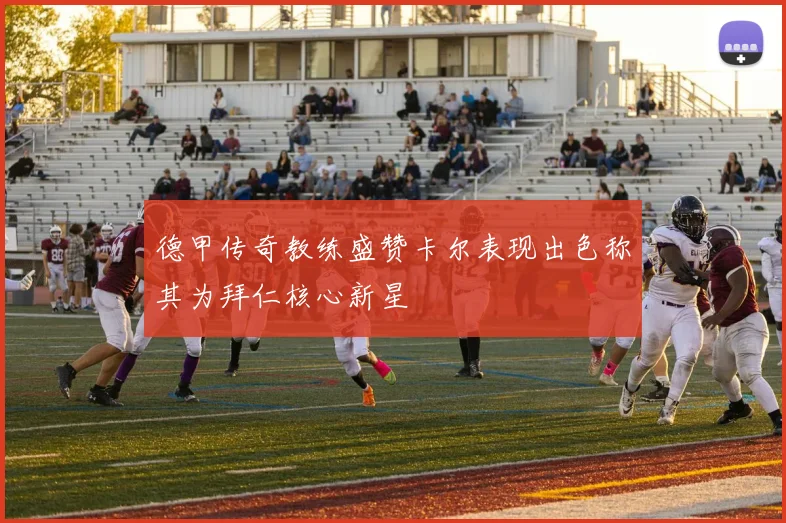 德甲传奇教练盛赞卡尔表现出色称其为拜仁核心新星