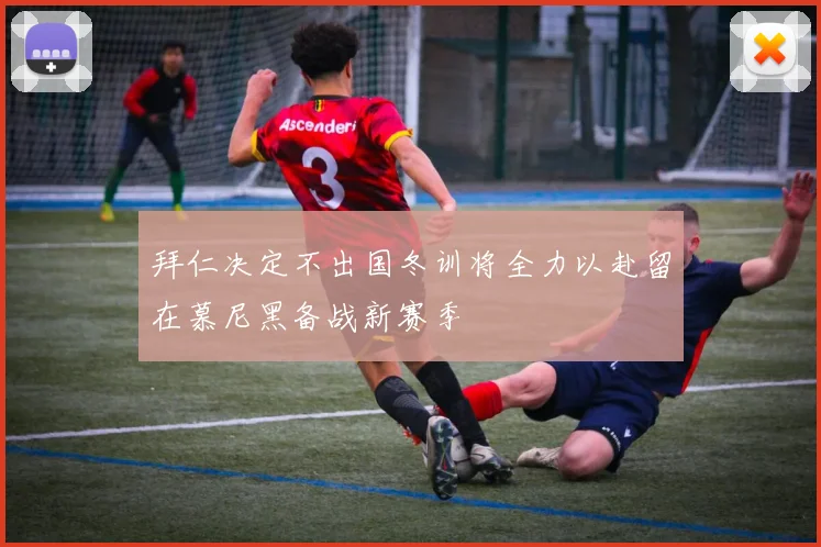 拜仁决定不出国冬训将全力以赴留在慕尼黑备战新赛季