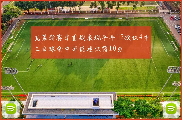 克莱新赛季首战表现平平13投仅4中三分球命中率低迷仅得10分