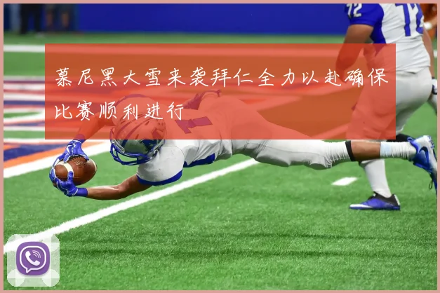 慕尼黑大雪来袭拜仁全力以赴确保比赛顺利进行