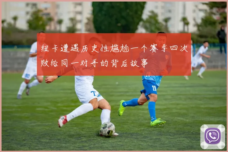 纽卡遭遇历史性尴尬一个赛季四次败给同一对手的背后故事
