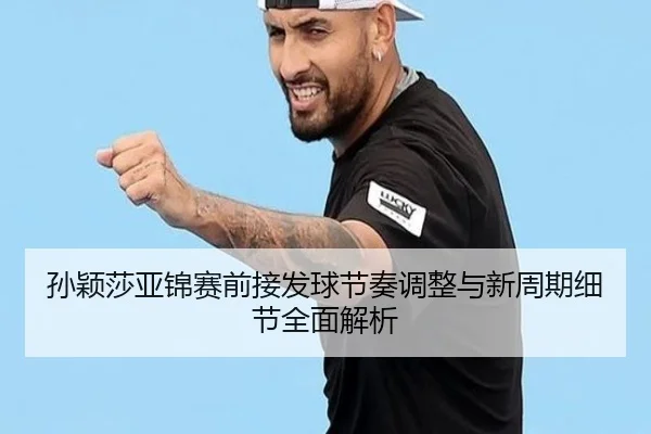 孙颖莎亚锦赛前接发球节奏调整与新周期细节全面解析(3377Sports)